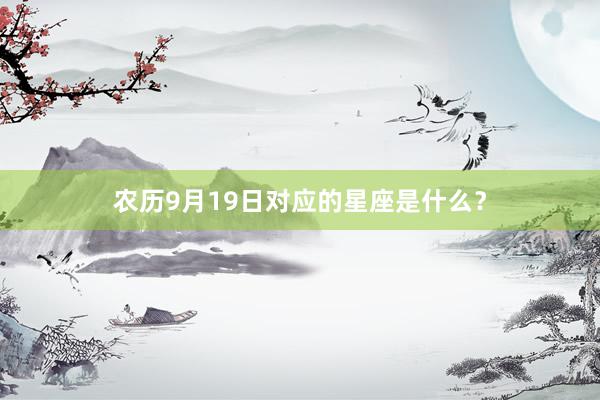 农历9月19日对应的星座是什么？