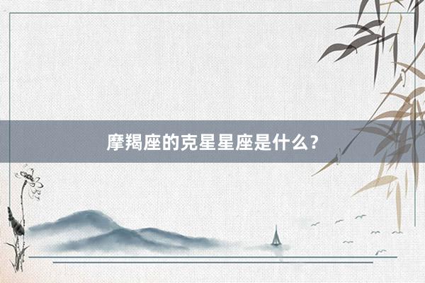 摩羯座的克星星座是什么？