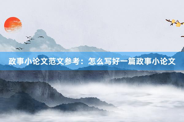 政事小论文范文参考：怎么写好一篇政事小论文