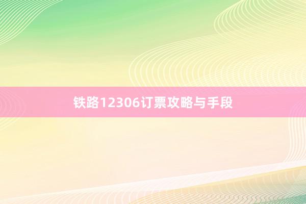 铁路12306订票攻略与手段