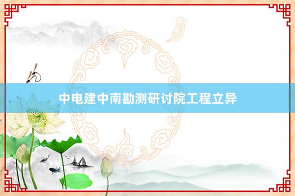中电建中南勘测研讨院工程立异