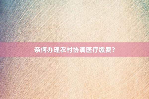 奈何办理农村协调医疗缴费？