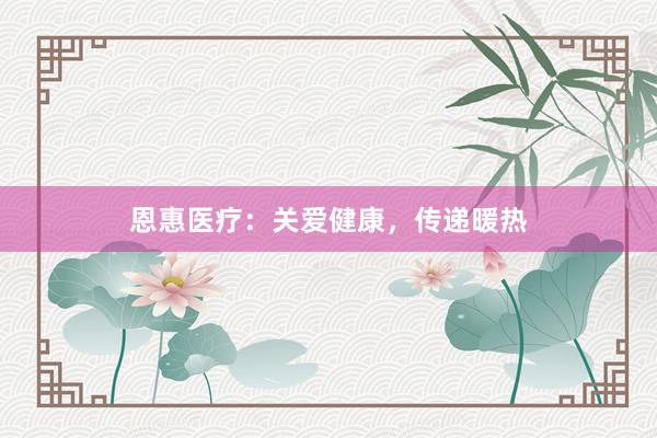 恩惠医疗：关爱健康，传递暖热